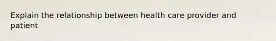 Explain the relationship between health care provider and patient