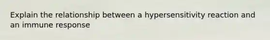 Explain the relationship between a hypersensitivity reaction and an immune response