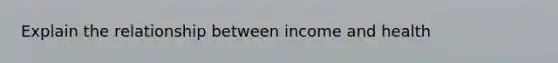 Explain the relationship between income and health