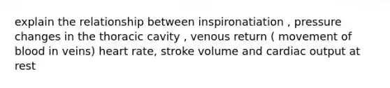 explain the relationship between inspironatiation , pressure changes in the thoracic cavity , venous return ( movement of blood in veins) heart rate, stroke volume and cardiac output at rest