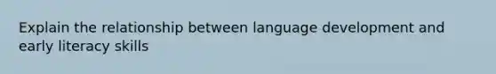 Explain the relationship between language development and early literacy skills