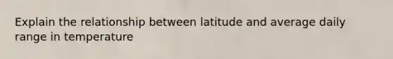 Explain the relationship between latitude and average daily range in temperature