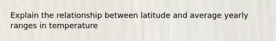 Explain the relationship between latitude and average yearly ranges in temperature