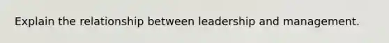 Explain the relationship between leadership and management.