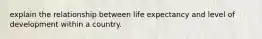 explain the relationship between life expectancy and level of development within a country.