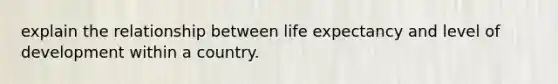 explain the relationship between life expectancy and level of development within a country.