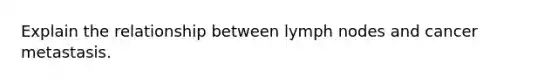 Explain the relationship between lymph nodes and cancer metastasis.