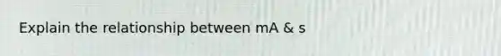 Explain the relationship between mA & s