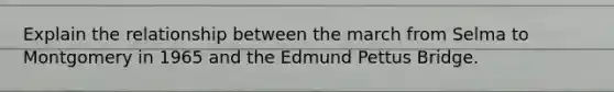 Explain the relationship between the march from Selma to Montgomery in 1965 and the Edmund Pettus Bridge.