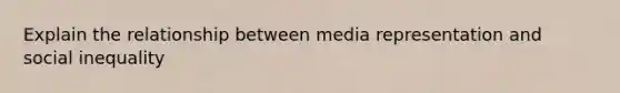 Explain the relationship between media representation and social inequality