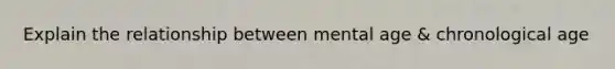 Explain the relationship between mental age & chronological age