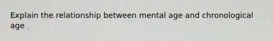 Explain the relationship between mental age and chronological age