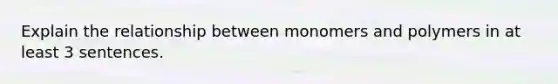 Explain the relationship between monomers and polymers in at least 3 sentences.