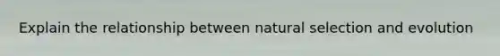 Explain the relationship between natural selection and evolution