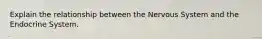 Explain the relationship between the Nervous System and the Endocrine System.