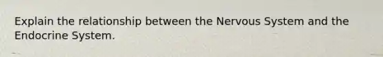 Explain the relationship between the Nervous System and the Endocrine System.