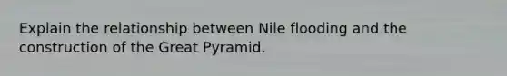 Explain the relationship between Nile flooding and the construction of the Great Pyramid.