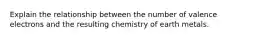 Explain the relationship between the number of valence electrons and the resulting chemistry of earth metals.