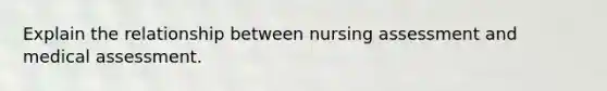 Explain the relationship between nursing assessment and medical assessment.