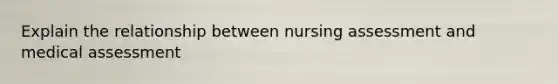 Explain the relationship between nursing assessment and medical assessment