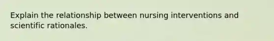 Explain the relationship between nursing interventions and scientific rationales.