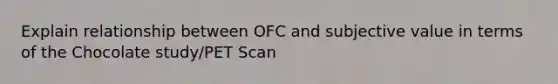 Explain relationship between OFC and subjective value in terms of the Chocolate study/PET Scan