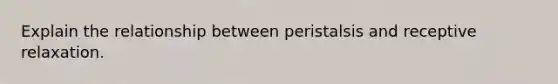 Explain the relationship between peristalsis and receptive relaxation.