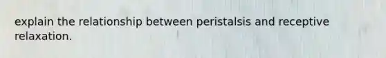 explain the relationship between peristalsis and receptive relaxation.
