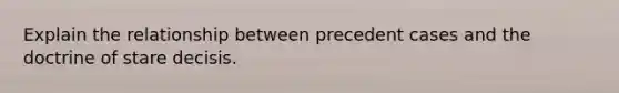 Explain the relationship between precedent cases and the doctrine of stare decisis.