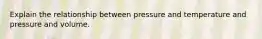 Explain the relationship between pressure and temperature and pressure and volume.