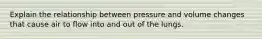 Explain the relationship between pressure and volume changes that cause air to flow into and out of the lungs.