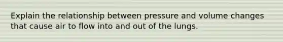 Explain the relationship between pressure and volume changes that cause air to flow into and out of the lungs.