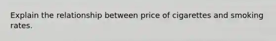 Explain the relationship between price of cigarettes and smoking rates.