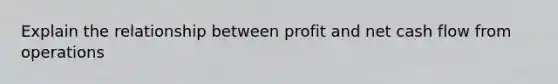 Explain the relationship between profit and net cash flow from operations