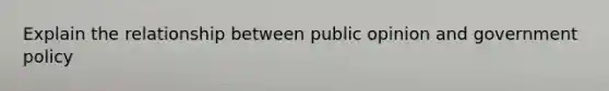 Explain the relationship between public opinion and government policy