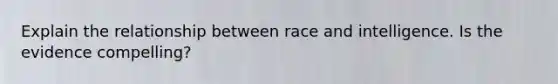 Explain the relationship between race and intelligence. Is the evidence compelling?