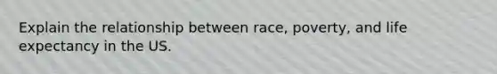 Explain the relationship between race, poverty, and life expectancy in the US.