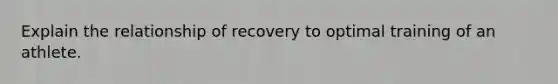 Explain the relationship of recovery to optimal training of an athlete.