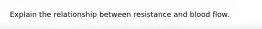 Explain the relationship between resistance and blood flow.
