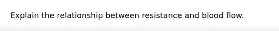 Explain the relationship between resistance and blood flow.