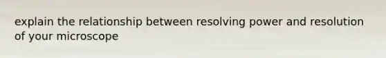 explain the relationship between resolving power and resolution of your microscope