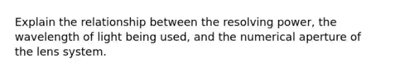 Explain the relationship between the resolving power, the wavelength of light being used, and the numerical aperture of the lens system.