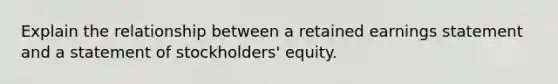 Explain the relationship between a retained earnings statement and a statement of stockholders' equity.