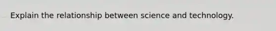 Explain the relationship between science and technology.