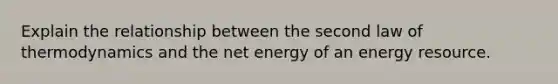 Explain the relationship between the second law of thermodynamics and the net energy of an energy resource.