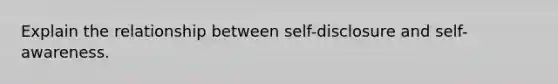 Explain the relationship between self-disclosure and self-awareness.