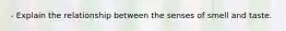 - Explain the relationship between the senses of smell and taste.