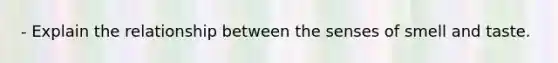 - Explain the relationship between the senses of smell and taste.