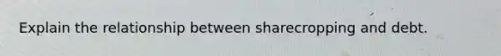 Explain the relationship between sharecropping and debt.