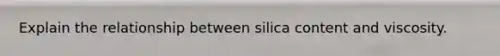 Explain the relationship between silica content and viscosity.